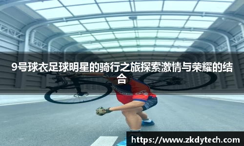 9号球衣足球明星的骑行之旅探索激情与荣耀的结合