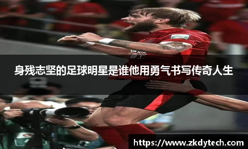 身残志坚的足球明星是谁他用勇气书写传奇人生